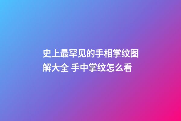史上最罕见的手相掌纹图解大全 手中掌纹怎么看